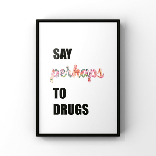 Say perhaps to drugs